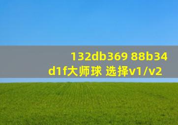 132db369 88b34d1f大师球 选择v1/v2